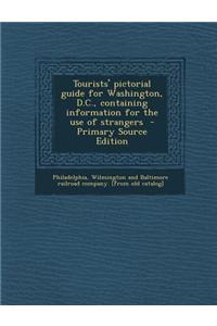 Tourists' Pictorial Guide for Washington, D.C., Containing Information for the Use of Strangers - Primary Source Edition