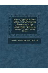 Islam: A Challenge to Faith: Studies on the Mohammedan Religion and the Needs and Opportunities of the Mohammedan World from