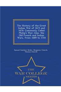 The History of the Great Indian War of 1675 and 1676: Commonly Called Philip's War; Also, the Old French and Indian Wars, from 1689 to 1704 - War College Series