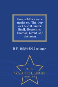 How Soldiers Were Made; Or, the War as I Saw It Under Buell, Rosecrans, Thomas, Grant and Sherman - War College Series