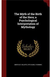 The Myth of the Birth of the Hero; A Psychological Interpretation of Mythology