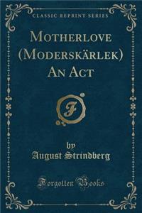 Motherlove (ModerskÃ¤rlek) an ACT (Classic Reprint)
