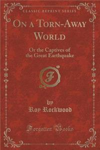 On a Torn-Away World: Or the Captives of the Great Earthquake (Classic Reprint)