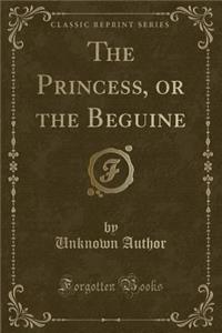 The Princess, or the Beguine (Classic Reprint)
