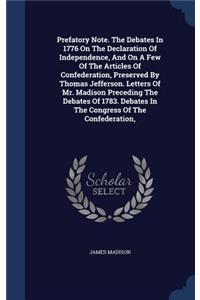 Prefatory Note. The Debates In 1776 On The Declaration Of Independence, And On A Few Of The Articles Of Confederation, Preserved By Thomas Jefferson. Letters Of Mr. Madison Preceding The Debates Of 1783. Debates In The Congress Of The Confederation