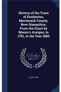 History of the Town of Dunbarton, Merrimack County, New-Hampshire, From the Grant by Mason's Assigns, in 1751, to the Year 1860