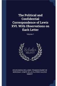 Political and Confidential Correspondence of Lewis XVI. With Observations on Each Letter; Volume 1