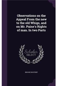 Observations on the Appeal From the new to the old Whigs, and on Mr. Paine's Rights of man. In two Parts