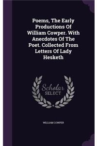 Poems, The Early Productions Of William Cowper. With Anecdotes Of The Poet. Collected From Letters Of Lady Hesketh