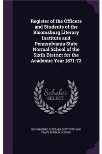 Register of the Officers and Students of the Bloomsburg Literary Institute and Pennsylvania State Normal School of the Sixth District for the Academic Year 1871-72