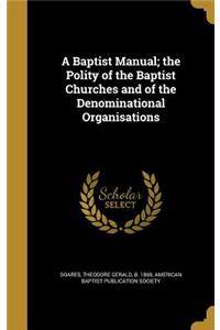 A Baptist Manual; the Polity of the Baptist Churches and of the Denominational Organisations