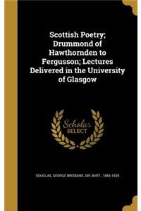 Scottish Poetry; Drummond of Hawthornden to Fergusson; Lectures Delivered in the University of Glasgow