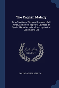 The English Malady: Or, A Treatise of Nervous Diseases of all Kinds, as Spleen, Vapours, Lowness of Spirits, Hypochondriacal, and Hysterical Distempers, Etc