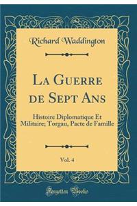 La Guerre de Sept Ans, Vol. 4: Histoire Diplomatique Et Militaire; Torgau, Pacte de Famille (Classic Reprint)