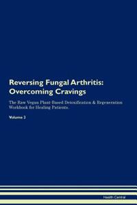 Reversing Fungal Arthritis: Overcoming Cravings the Raw Vegan Plant-Based Detoxification & Regeneration Workbook for Healing Patients. Volume 3