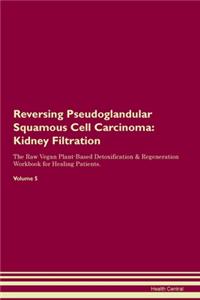 Reversing Pseudoglandular Squamous Cell Carcinoma: Kidney Filtration The Raw Vegan Plant-Based Detoxification & Regeneration Workbook for Healing Patients.Volume 5