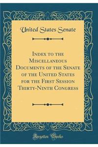 Index to the Miscellaneous Documents of the Senate of the United States for the First Session Thirty-Ninth Congress (Classic Reprint)