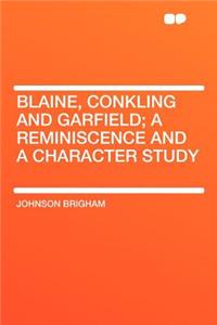Blaine, Conkling and Garfield; A Reminiscence and a Character Study