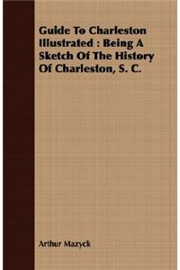 Guide to Charleston Illustrated: Being a Sketch of the History of Charleston, S. C.