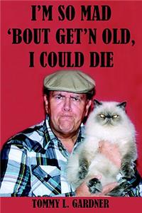 I'm So Mad 'Bout Get'n Old, I Could Die