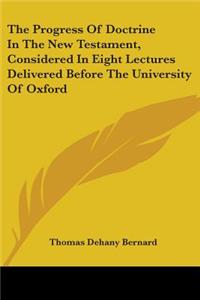 Progress Of Doctrine In The New Testament, Considered In Eight Lectures Delivered Before The University Of Oxford