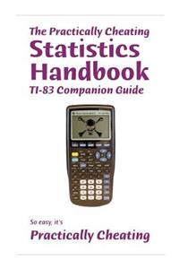 The Practically Cheating Statistics Handbook TI-83 Companion Guide
