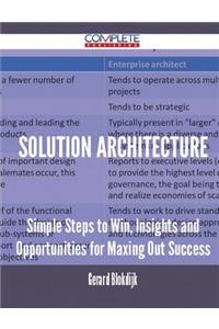 Solution Architecture - Simple Steps to Win, Insights and Opportunities for Maxing Out Success