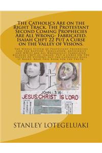 The Catholics Are on the Right Track. The Protestant Second Coming Prophecies Are All Wrong- Fabricated. Isaiah Chpt 22 Put a Curse on the Valley of Visions.