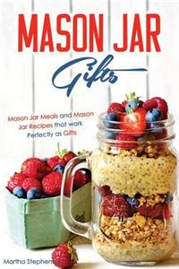 Mason Jar Gifts: Mason Jar Meals and Mason Jar Recipes That Work Perfectly as Gifts