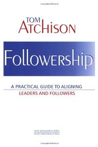 Followership: A Practical Guide to Aligning Leaders and Followers