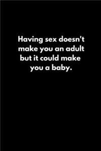 Having sex doesn't make you an adult. but it could make you a baby.