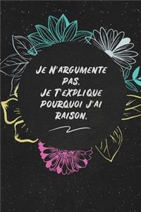 Je N'argumente Pas. Je T'explique Pourquoi J'ai Raison.