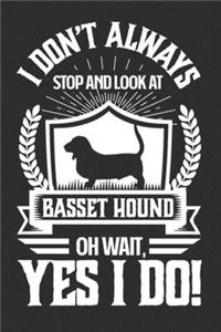 I Don't Always Stop and Look At Basset Hound OH Wait, Yes I Do!