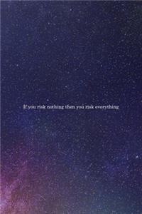 If You Risk Nothing Then You Risk Everything