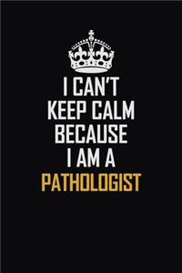 I Can't Keep Calm Because I Am A Pathologist