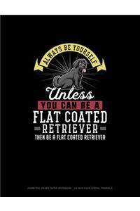 Always Be Yourself Unless You Can Be A Flat Coated Retriever Then Be A Flat Coated Retriever