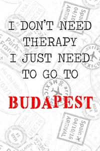 I Don't Need Therapy I Just Need To Go To Budapest