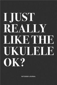 I Just Really Like The Ukulele Ok?