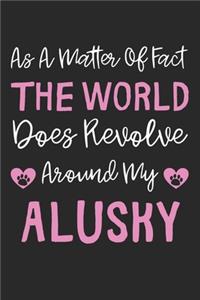 As A Matter Of Fact The World Does Revolve Around My Alusky