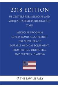 Medicare Program - Surety Bond Requirement for Suppliers of Durable Medical Equipment, Prosthetics, Orthotics, and Supplies (DMEPOS) (US Centers for Medicare and Medicaid Services Regulation) (CMS) (2018 Edition)