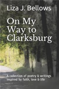 On My Way to Clarksburg: A Collection of Poetry & Writings Inspired by Life, Love, Faith and Imagination