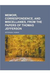 Memoir, Correspondence, and Miscellanies, from the Papers of Thomas Jefferson Volume 1