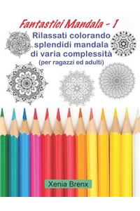 Fantastici Mandala 1: Rilassati Colorando Splendidi Mandala Di Varia Complessità (Per Ragazzi Ed Adulti)
