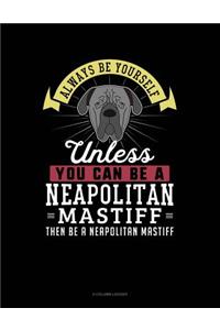 Always Be Yourself Unless You Can Be a Neapolitan Mastiff Then Be a Neapolitan Mastiff