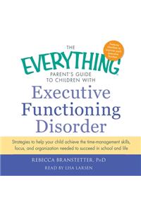 The Everything Parent's Guide to Children with Executive Functioning Disorder