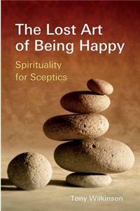 The Lost Art of Being Happy: Spirituality for Skeptics