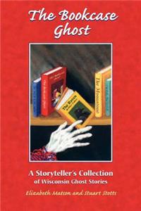 Bookcase Ghost: A Storyteller's Collection of Wisconsin Ghost Stories