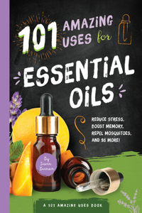 101 Amazing Uses for Essential Oils: Reduce Stress, Boost Memory, Repel Mosquitoes and 98 More! Volume 3
