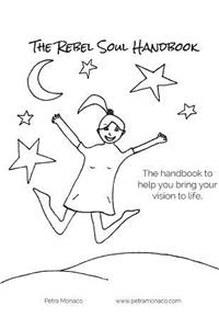 The Rebel Soul Handbook: The Handbook to Bring Your Vision to Life