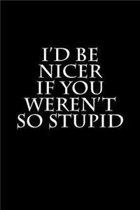 I'd Be Nicer If You Weren't So Stupid